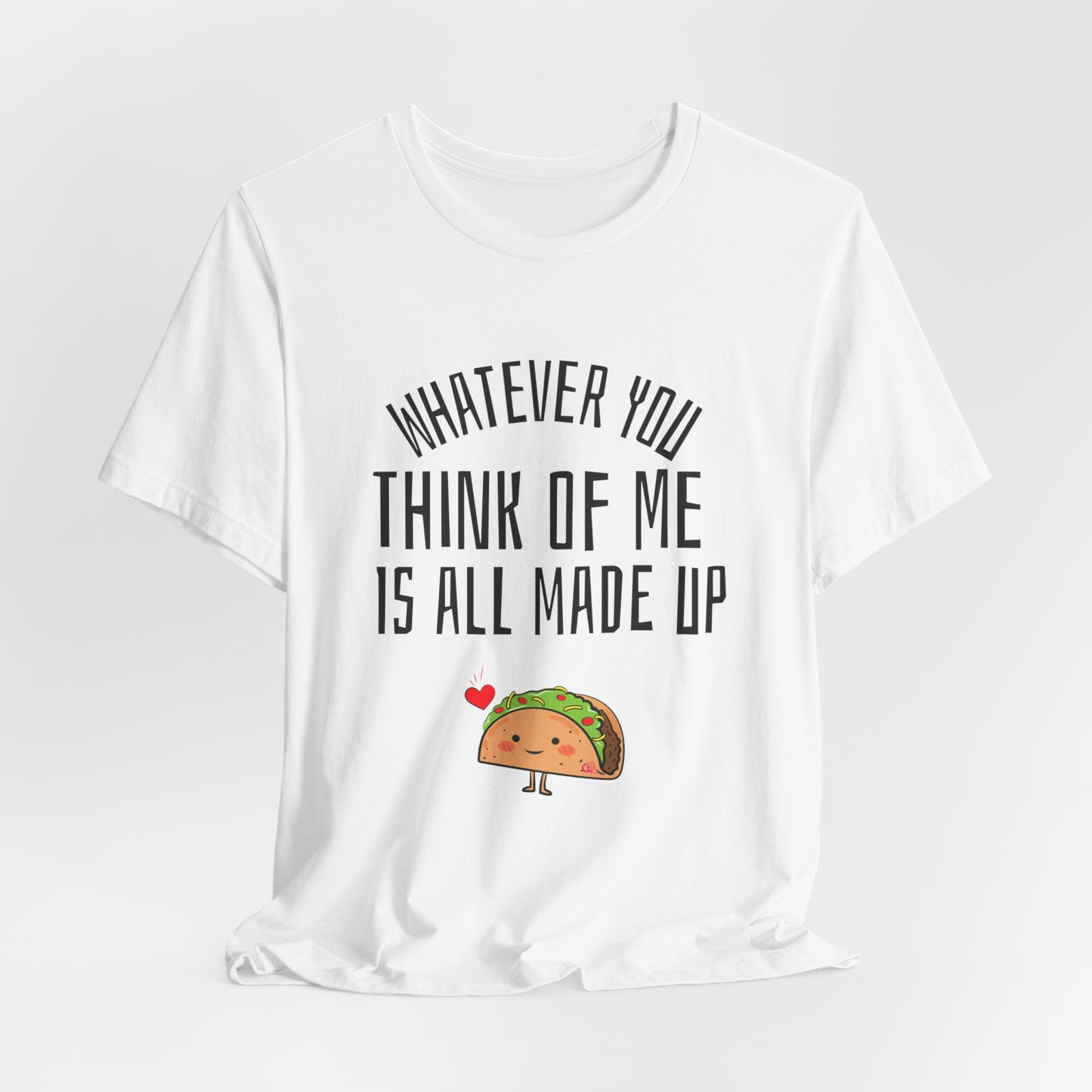 Whatever You Think Of Me Is All Made Up Taco Tee